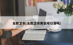 女款卫衣(女款卫衣男生可以穿吗)