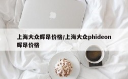 上海大众辉昂价格/上海大众phideon辉昂价格
