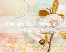 进口奥迪a8l报价表,进口奥迪a8l新车报价2021款官方指导价