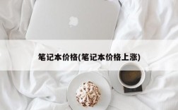 笔记本价格(笔记本价格上涨)