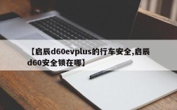 【启辰d60evplus的行车安全,启辰d60安全锁在哪】