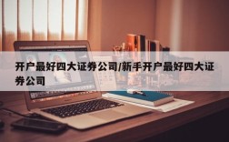 开户最好四大证券公司/新手开户最好四大证券公司