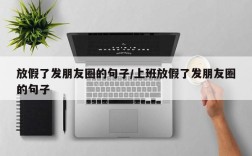 放假了发朋友圈的句子/上班放假了发朋友圈的句子