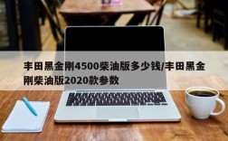 丰田黑金刚4500柴油版多少钱/丰田黑金刚柴油版2020款参数