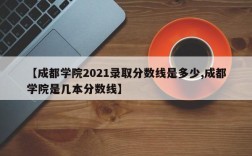 【成都学院2021录取分数线是多少,成都学院是几本分数线】