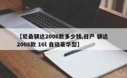 【尼桑骐达2008款多少钱,日产 骐达 2008款 16l 自动豪华型】