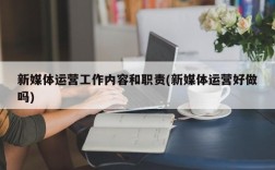 新媒体运营工作内容和职责(新媒体运营好做吗)