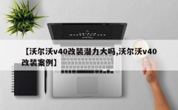 【沃尔沃v40改装潜力大吗,沃尔沃v40改装案例】