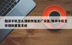 酷派手机怎么强制恢复出厂设置/酷派手机怎样强制重置系统