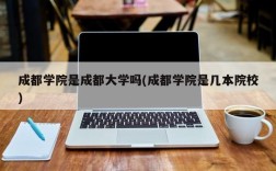 成都学院是成都大学吗(成都学院是几本院校)