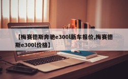 【梅赛德斯奔驰e300l新车报价,梅赛德斯e300l价格】
