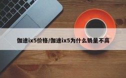 伽途ix5价格/伽途ix5为什么销量不高