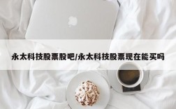 永太科技股票股吧/永太科技股票现在能买吗