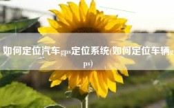 如何定位汽车gps定位系统(如何定位车辆gps)