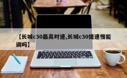 【长城c30最高时速,长城c30提速慢能调吗】