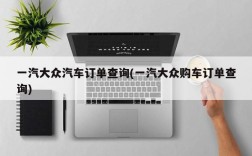 一汽大众汽车订单查询(一汽大众购车订单查询)
