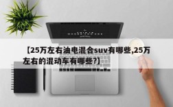 【25万左右油电混合suv有哪些,25万左右的混动车有哪些?】