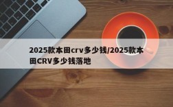2025款本田crv多少钱/2025款本田CRV多少钱落地