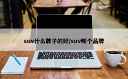 suv什么牌子的好/suv哪个品牌