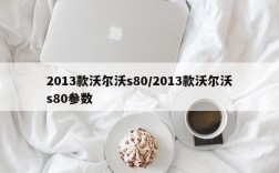 2013款沃尔沃s80/2013款沃尔沃s80参数