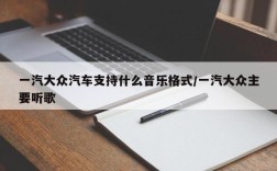 一汽大众汽车支持什么音乐格式/一汽大众主要听歌