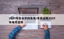 2025年犯太岁的生肖/生肖运程2025年每月运势