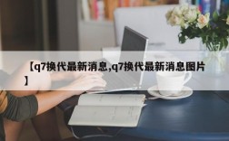 【q7换代最新消息,q7换代最新消息图片】