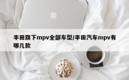 丰田旗下mpv全部车型/丰田汽车mpv有哪几款