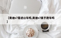 【奥迪s7是进口车吗,奥迪s7属于跑车吗】