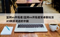 篮网vs开拓者/篮网vs开拓者安卓新玩法A5网游速进的中国