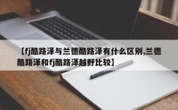 【fj酷路泽与兰德酷路泽有什么区别,兰德酷路泽和fj酷路泽越野比较】