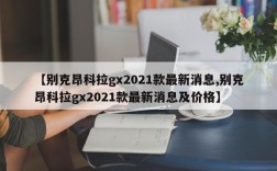 【别克昂科拉gx2021款最新消息,别克昂科拉gx2021款最新消息及价格】