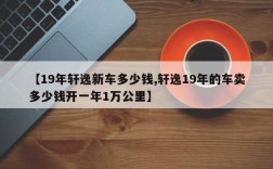 【19年轩逸新车多少钱,轩逸19年的车卖多少钱开一年1万公里】