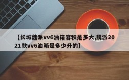 【长城魏派vv6油箱容积是多大,魏派2021款vv6油箱是多少升的】
