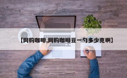 【网购咖啡,网购咖啡豆一勺多少克啊】