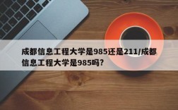 成都信息工程大学是985还是211/成都信息工程大学是985吗?