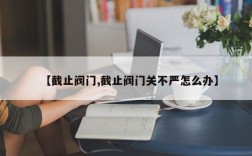 【截止阀门,截止阀门关不严怎么办】