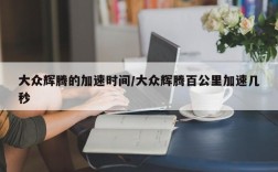 大众辉腾的加速时间/大众辉腾百公里加速几秒