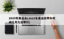 2025年奥运会(2025年奥运会举办时间几月几日举行)