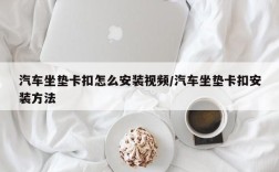 汽车坐垫卡扣怎么安装视频/汽车坐垫卡扣安装方法