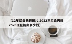 【12年尼桑天籁图片,2012年尼桑天籁25v6现在能卖多少钱】