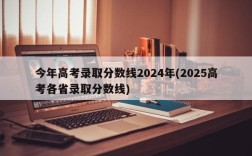 今年高考录取分数线2024年(2025高考各省录取分数线)