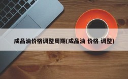 成品油价格调整周期(成品油 价格 调整)