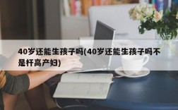 40岁还能生孩子吗(40岁还能生孩子吗不是杆高产妇)