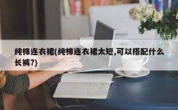 纯棉连衣裙(纯棉连衣裙太短,可以搭配什么长裤?)