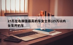 25万左右颜值最高的车女士开/25万以内女生开的车
