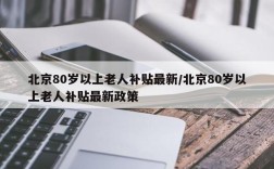 北京80岁以上老人补贴最新/北京80岁以上老人补贴最新政策