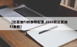 【比亚迪f3的参数配置,2021款比亚迪f3参数】