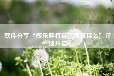 软件分享“微乐麻将自建房有挂么”详细开挂