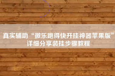 真实辅助“微乐跑得快开挂神器苹果版”详细分享装挂步骤教程